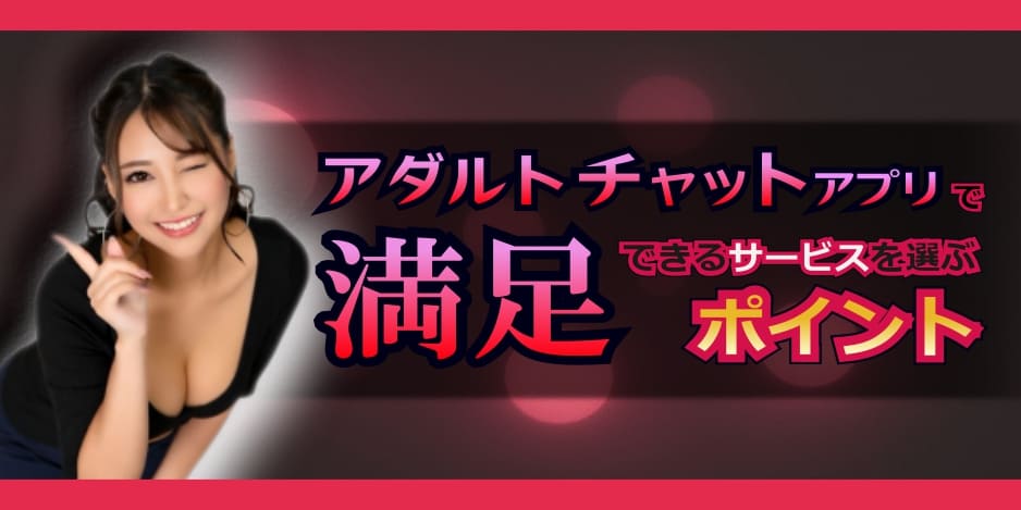 アダルトチャットアプリで満足できるサービスを選ぶポイント