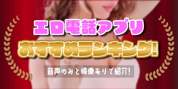 エロ電話アプリおすすめランキング!音声のみと映像ありで紹介
