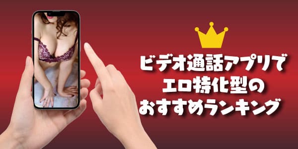 ビデオ通話アプリでエロ特化型のおすすめランキング