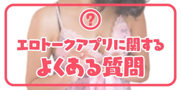 エロトークアプリに関するよくある質問