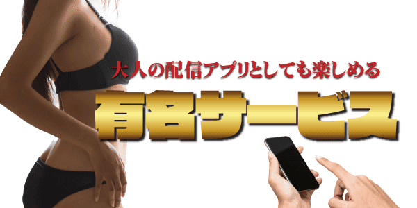大人の配信アプリとしても楽しめる有名サービス